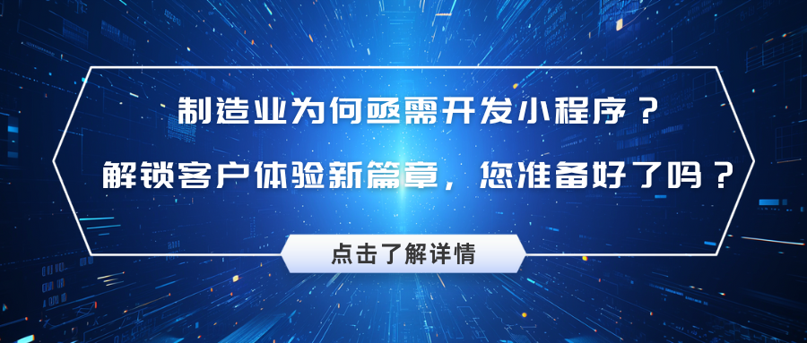 制造业为何亟需开发小程序？ 解锁客户体验新篇章，您准备好了吗？.png