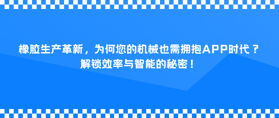 橡胶生产革新，为何您的机械也需拥抱APP时代？解锁效率与智能的秘密！.png