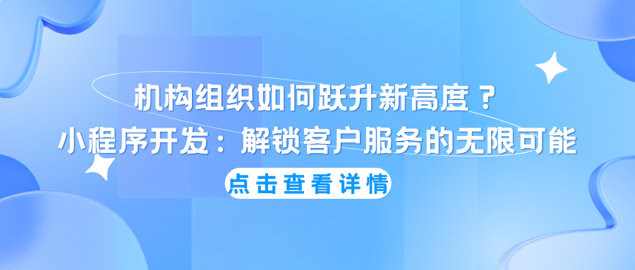 机构组织如何跃升新高度？小程序开发：解锁客户服务的无限可能，您准备好了吗？