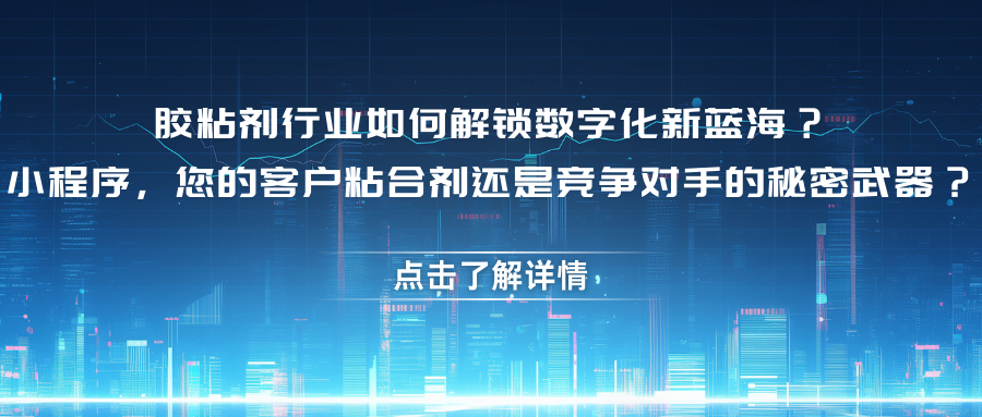 胶粘剂行业如何解锁数字化新蓝海？ 小程序，您的客户粘合剂还是竞争对手的秘密武器？.png